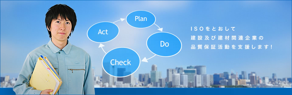 ISOをとおして建設及び建材関連企業の品質保証活動を支援します！